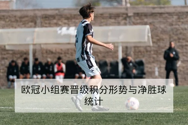 欧冠小组赛晋级积分形势与净胜球统计